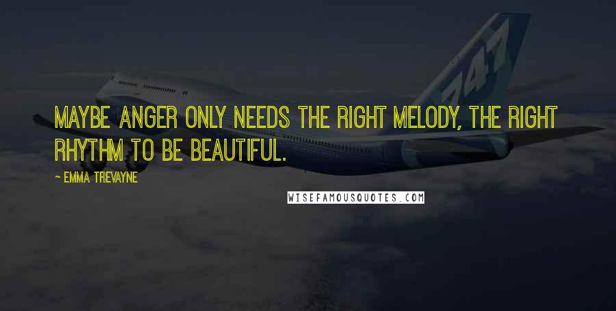 Emma Trevayne Quotes: Maybe anger only needs the right melody, the right rhythm to be beautiful.