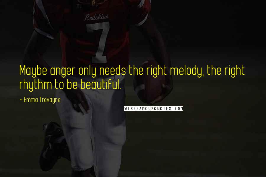 Emma Trevayne Quotes: Maybe anger only needs the right melody, the right rhythm to be beautiful.