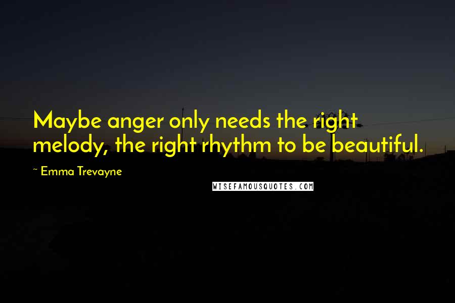 Emma Trevayne Quotes: Maybe anger only needs the right melody, the right rhythm to be beautiful.
