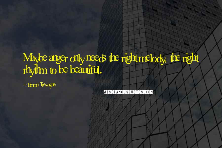 Emma Trevayne Quotes: Maybe anger only needs the right melody, the right rhythm to be beautiful.