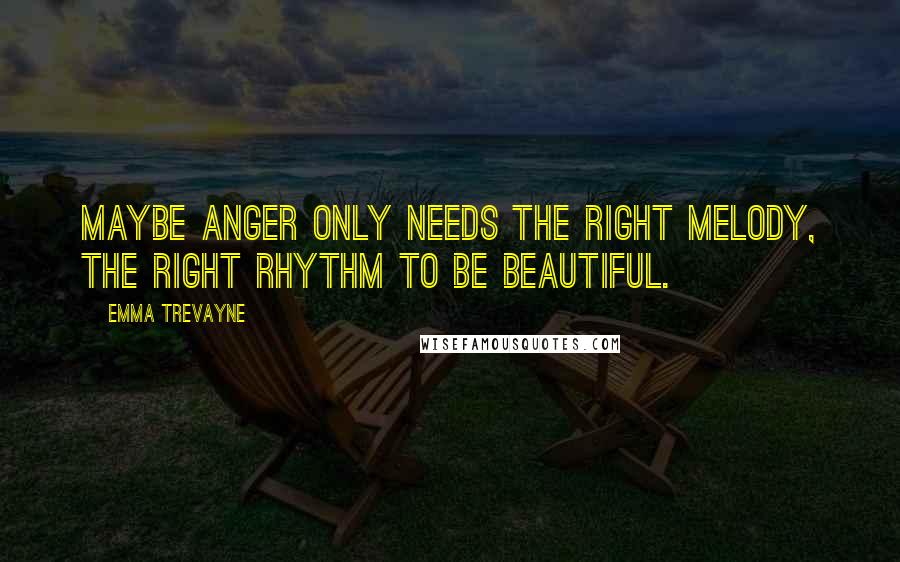 Emma Trevayne Quotes: Maybe anger only needs the right melody, the right rhythm to be beautiful.