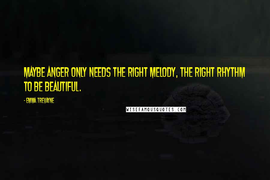 Emma Trevayne Quotes: Maybe anger only needs the right melody, the right rhythm to be beautiful.