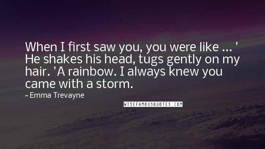 Emma Trevayne Quotes: When I first saw you, you were like ... ' He shakes his head, tugs gently on my hair. 'A rainbow. I always knew you came with a storm.