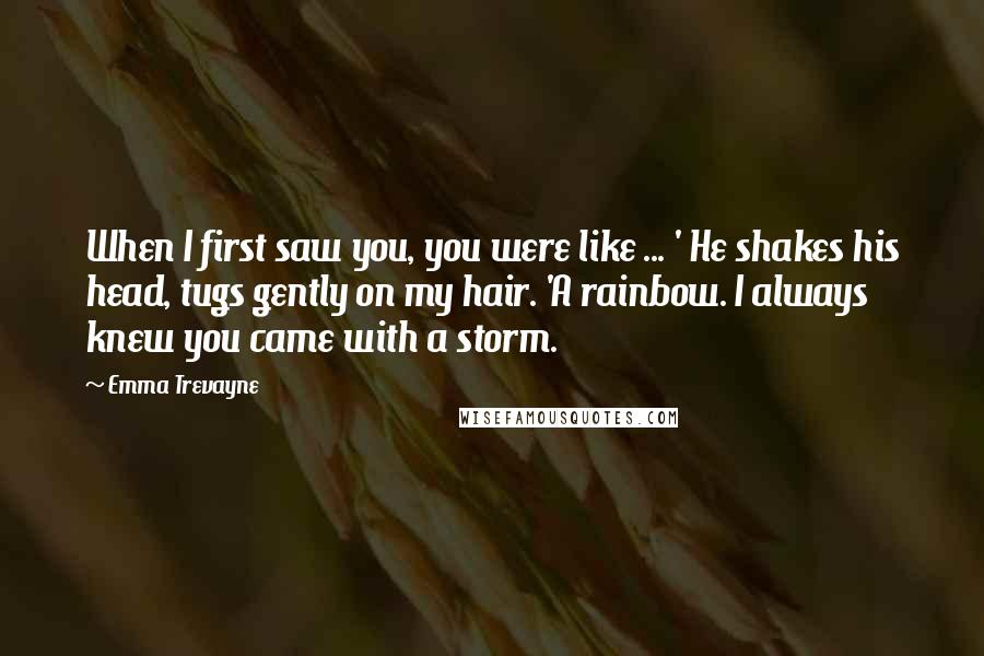 Emma Trevayne Quotes: When I first saw you, you were like ... ' He shakes his head, tugs gently on my hair. 'A rainbow. I always knew you came with a storm.