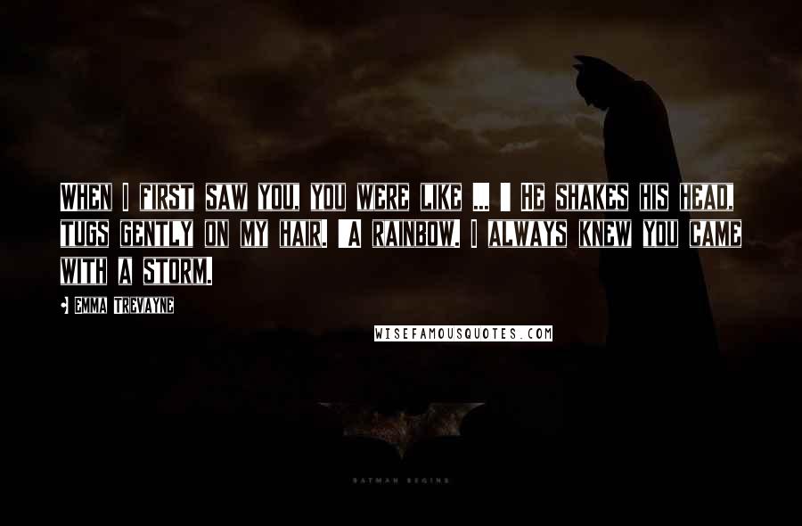 Emma Trevayne Quotes: When I first saw you, you were like ... ' He shakes his head, tugs gently on my hair. 'A rainbow. I always knew you came with a storm.