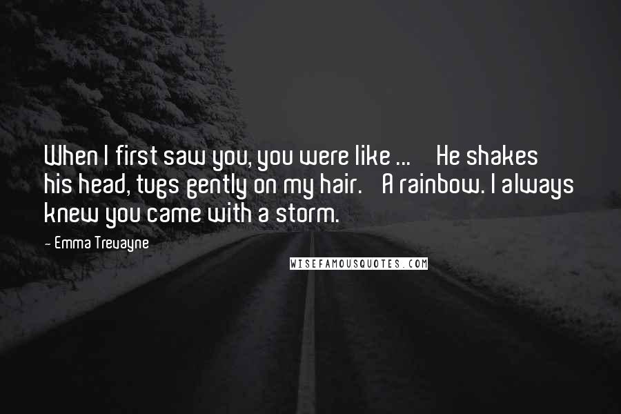 Emma Trevayne Quotes: When I first saw you, you were like ... ' He shakes his head, tugs gently on my hair. 'A rainbow. I always knew you came with a storm.