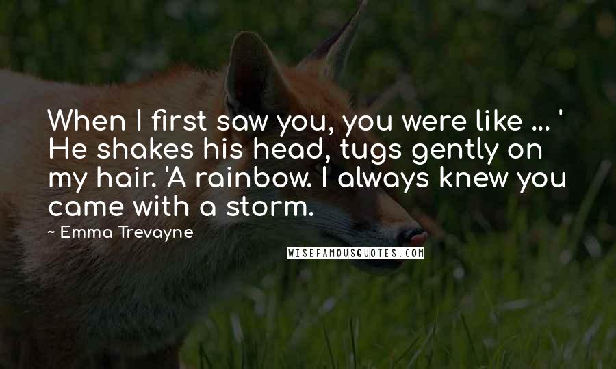 Emma Trevayne Quotes: When I first saw you, you were like ... ' He shakes his head, tugs gently on my hair. 'A rainbow. I always knew you came with a storm.