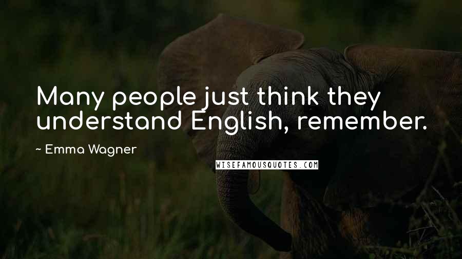 Emma Wagner Quotes: Many people just think they understand English, remember.