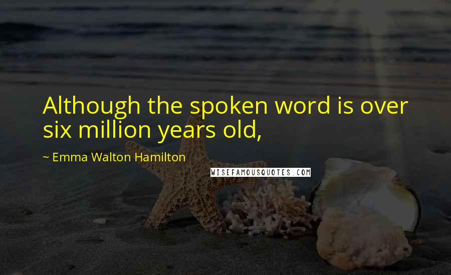 Emma Walton Hamilton Quotes: Although the spoken word is over six million years old,