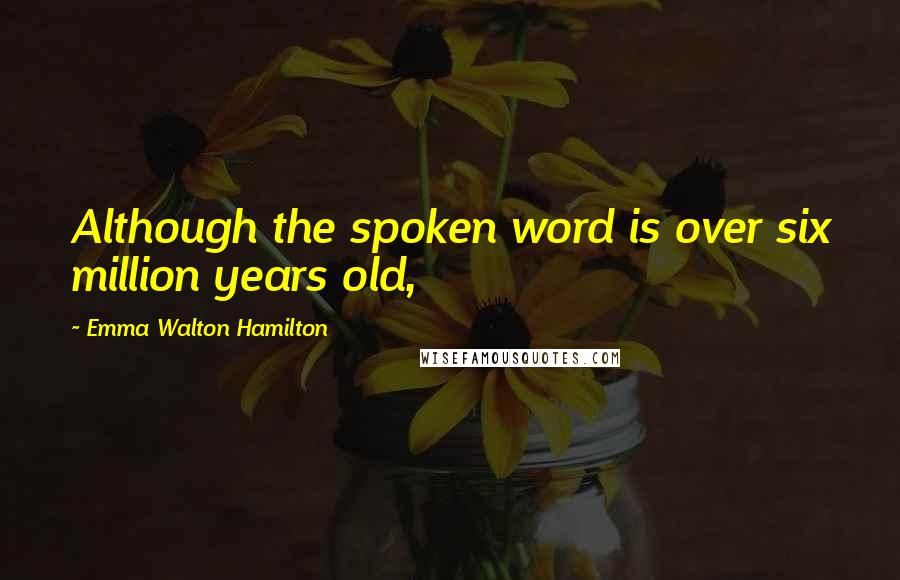 Emma Walton Hamilton Quotes: Although the spoken word is over six million years old,