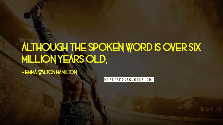 Emma Walton Hamilton Quotes: Although the spoken word is over six million years old,