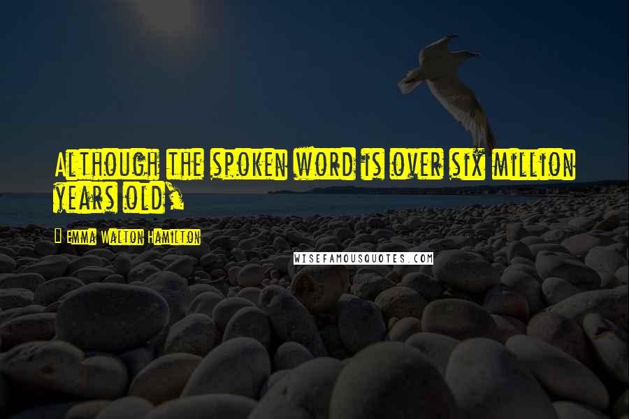 Emma Walton Hamilton Quotes: Although the spoken word is over six million years old,