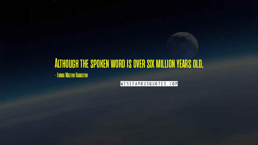 Emma Walton Hamilton Quotes: Although the spoken word is over six million years old,