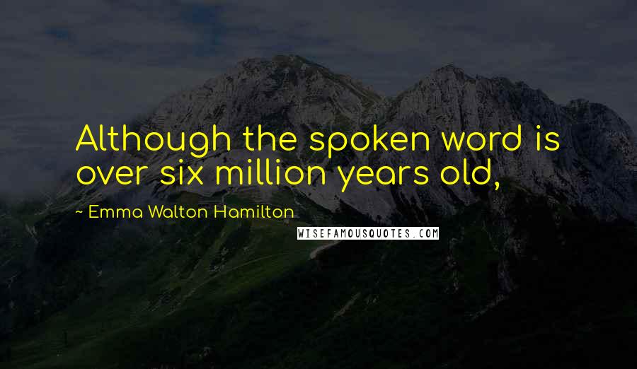 Emma Walton Hamilton Quotes: Although the spoken word is over six million years old,