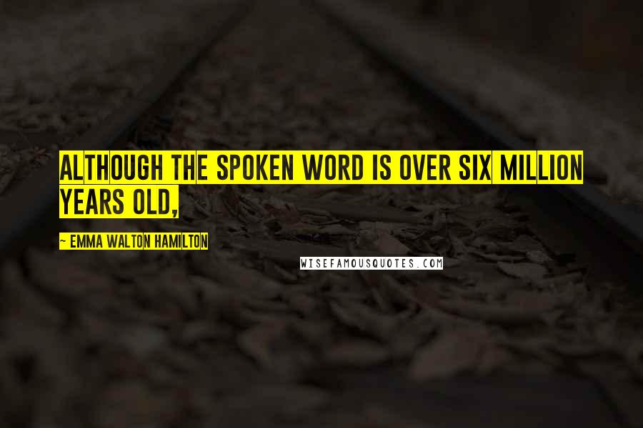 Emma Walton Hamilton Quotes: Although the spoken word is over six million years old,
