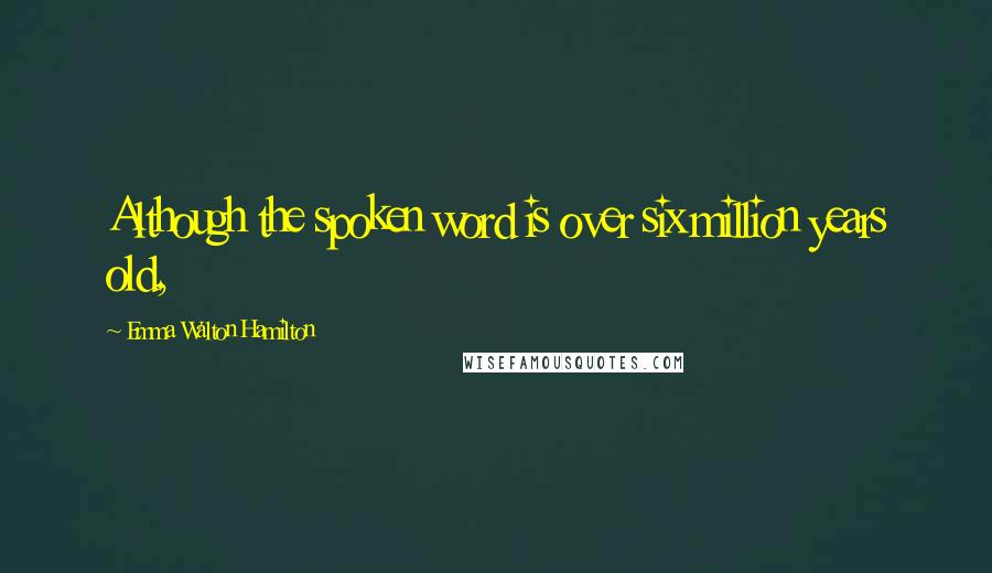 Emma Walton Hamilton Quotes: Although the spoken word is over six million years old,