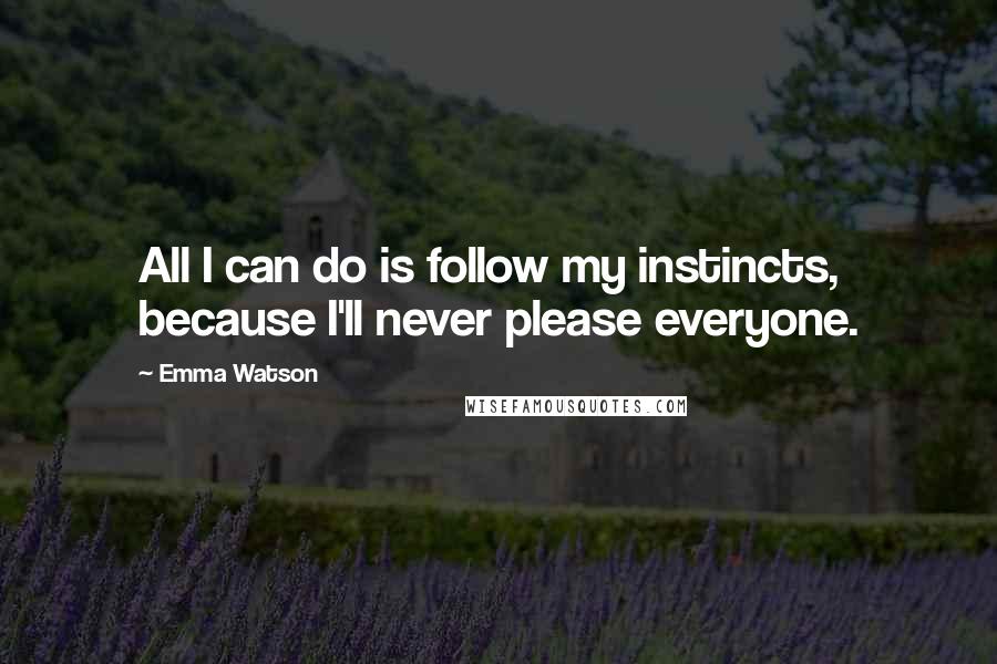 Emma Watson Quotes: All I can do is follow my instincts, because I'll never please everyone.