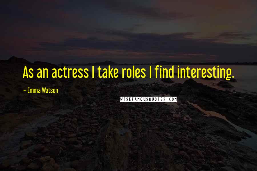 Emma Watson Quotes: As an actress I take roles I find interesting.