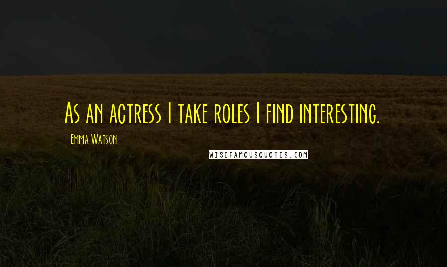 Emma Watson Quotes: As an actress I take roles I find interesting.