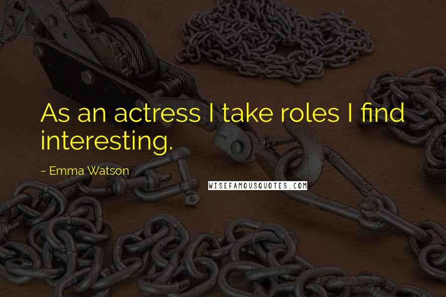 Emma Watson Quotes: As an actress I take roles I find interesting.