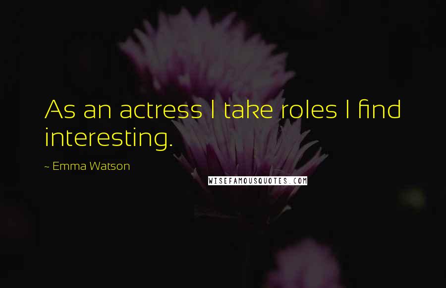 Emma Watson Quotes: As an actress I take roles I find interesting.