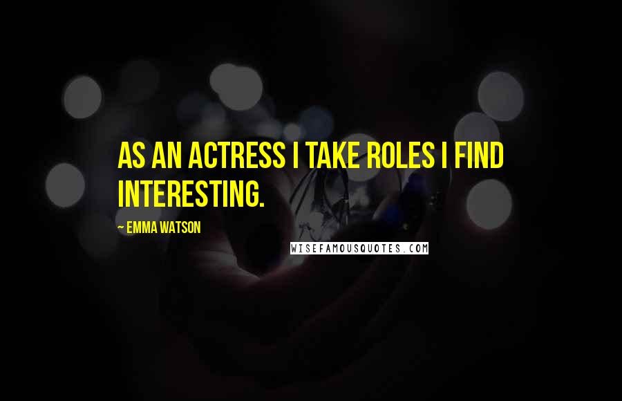 Emma Watson Quotes: As an actress I take roles I find interesting.