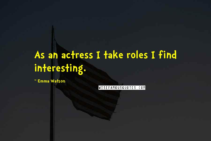 Emma Watson Quotes: As an actress I take roles I find interesting.