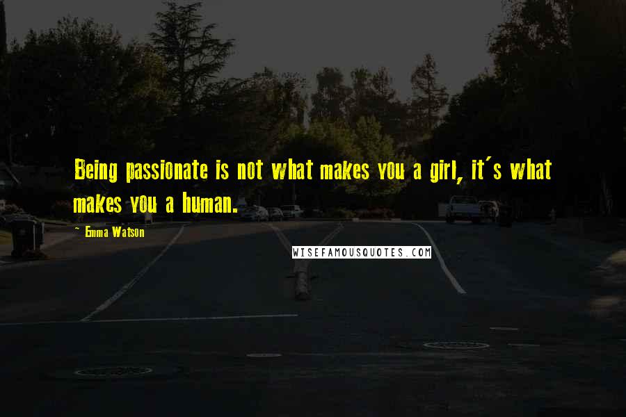 Emma Watson Quotes: Being passionate is not what makes you a girl, it's what makes you a human.