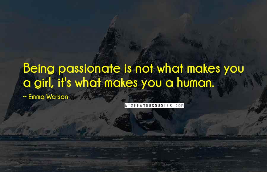 Emma Watson Quotes: Being passionate is not what makes you a girl, it's what makes you a human.