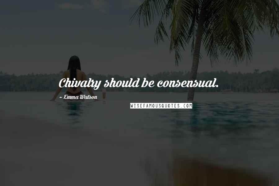 Emma Watson Quotes: Chivalry should be consensual.