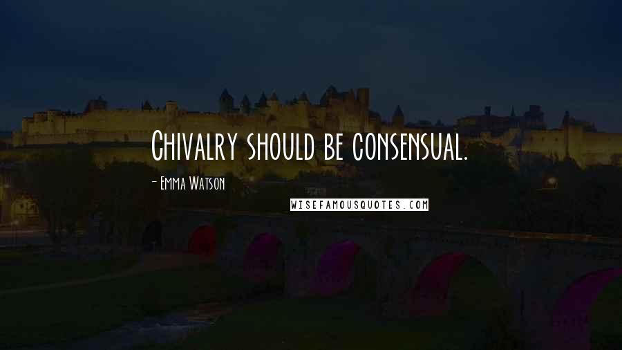 Emma Watson Quotes: Chivalry should be consensual.