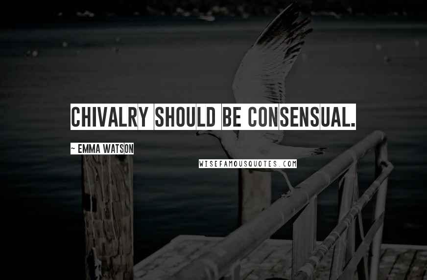 Emma Watson Quotes: Chivalry should be consensual.
