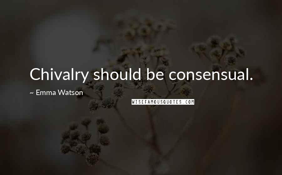 Emma Watson Quotes: Chivalry should be consensual.