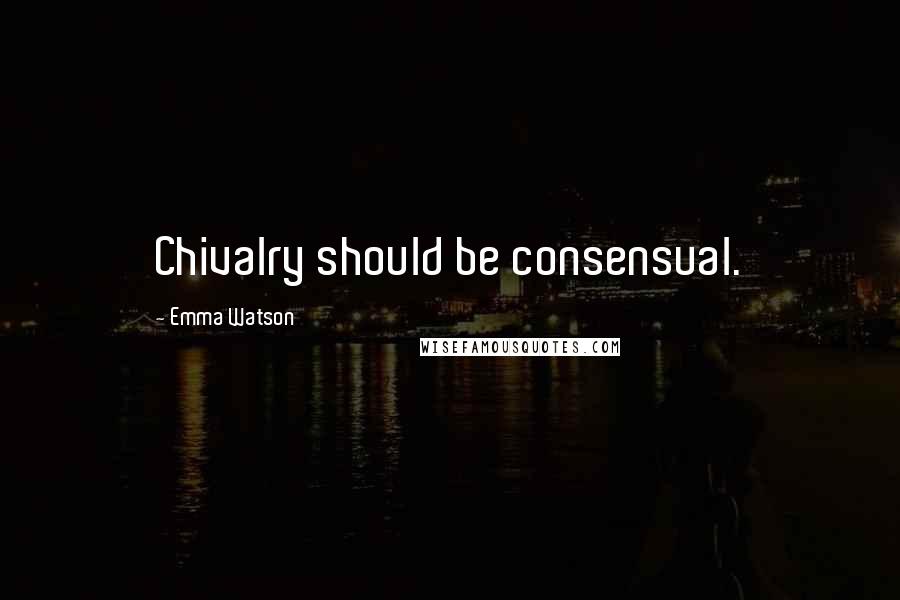 Emma Watson Quotes: Chivalry should be consensual.