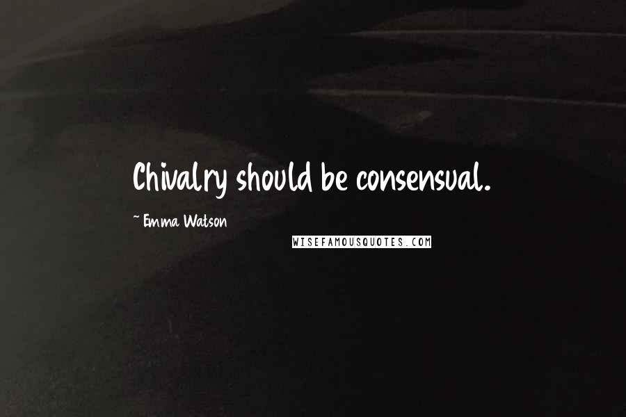 Emma Watson Quotes: Chivalry should be consensual.