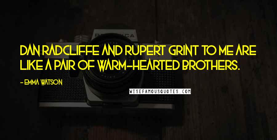 Emma Watson Quotes: Dan Radcliffe and Rupert Grint to me are like a pair of warm-hearted brothers.