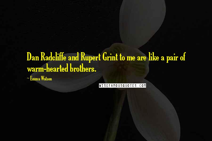 Emma Watson Quotes: Dan Radcliffe and Rupert Grint to me are like a pair of warm-hearted brothers.