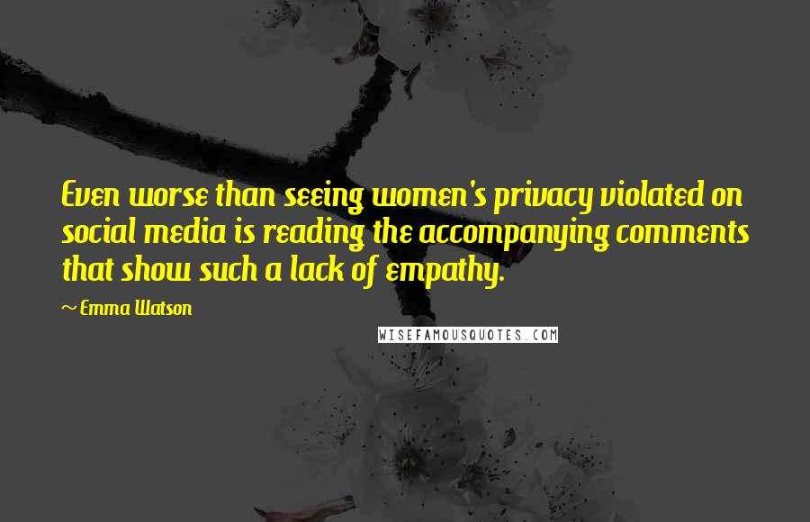 Emma Watson Quotes: Even worse than seeing women's privacy violated on social media is reading the accompanying comments that show such a lack of empathy.