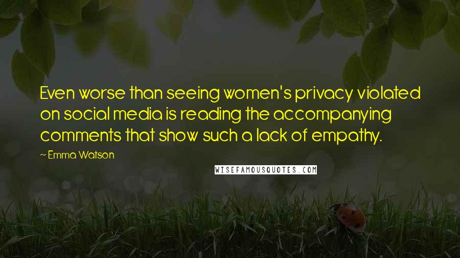 Emma Watson Quotes: Even worse than seeing women's privacy violated on social media is reading the accompanying comments that show such a lack of empathy.