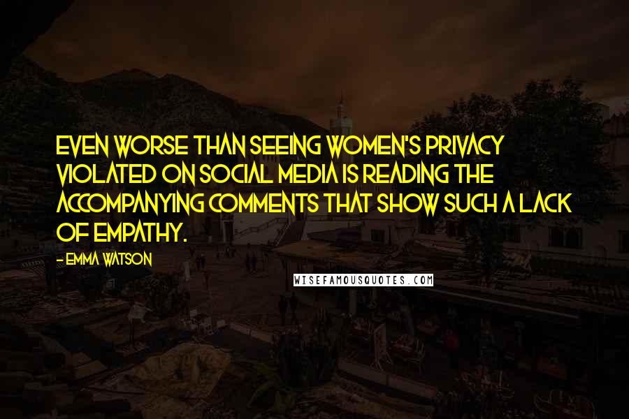 Emma Watson Quotes: Even worse than seeing women's privacy violated on social media is reading the accompanying comments that show such a lack of empathy.