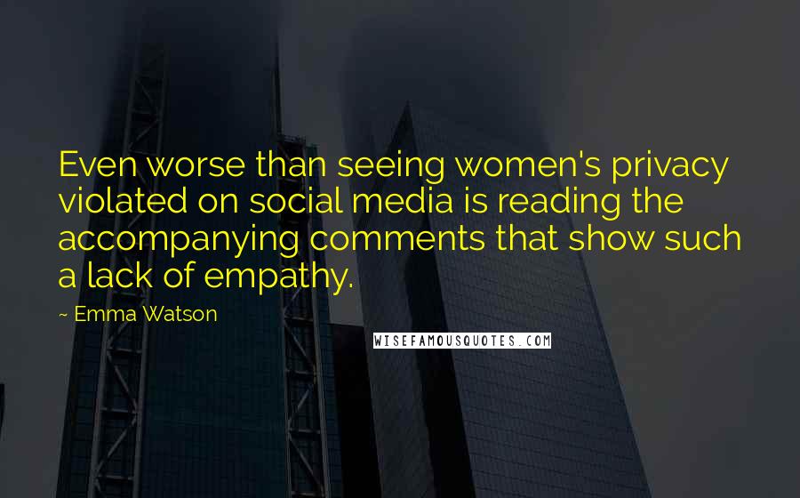 Emma Watson Quotes: Even worse than seeing women's privacy violated on social media is reading the accompanying comments that show such a lack of empathy.