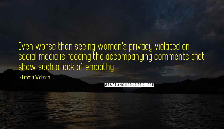 Emma Watson Quotes: Even worse than seeing women's privacy violated on social media is reading the accompanying comments that show such a lack of empathy.