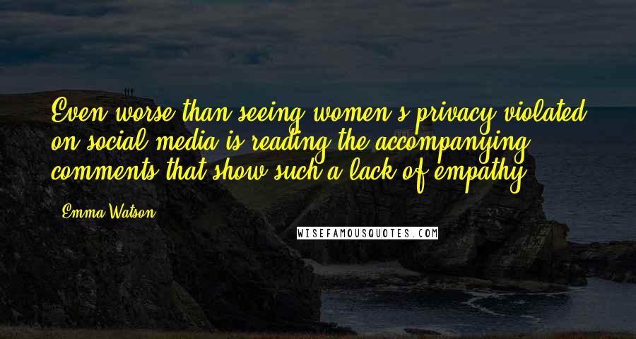 Emma Watson Quotes: Even worse than seeing women's privacy violated on social media is reading the accompanying comments that show such a lack of empathy.