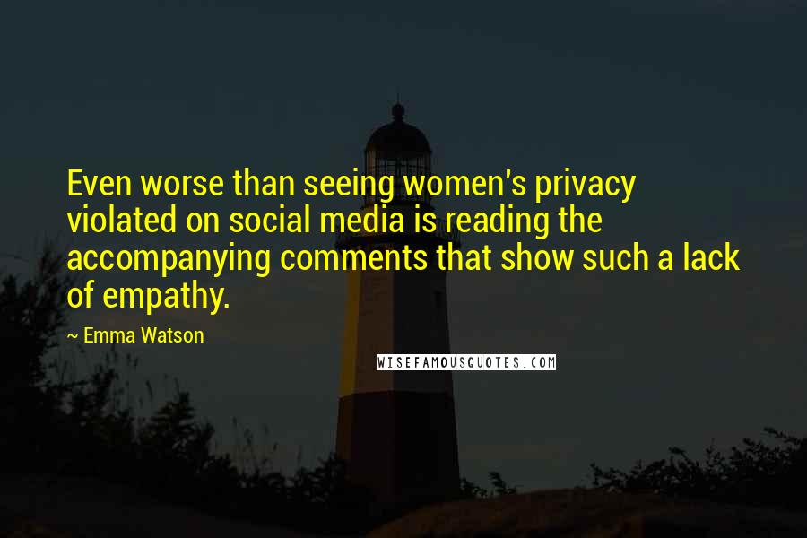 Emma Watson Quotes: Even worse than seeing women's privacy violated on social media is reading the accompanying comments that show such a lack of empathy.