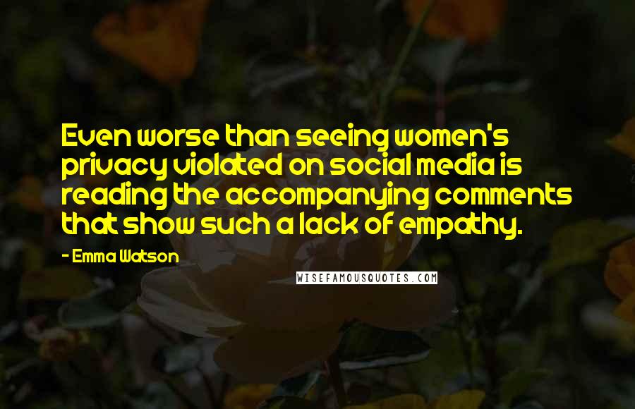 Emma Watson Quotes: Even worse than seeing women's privacy violated on social media is reading the accompanying comments that show such a lack of empathy.