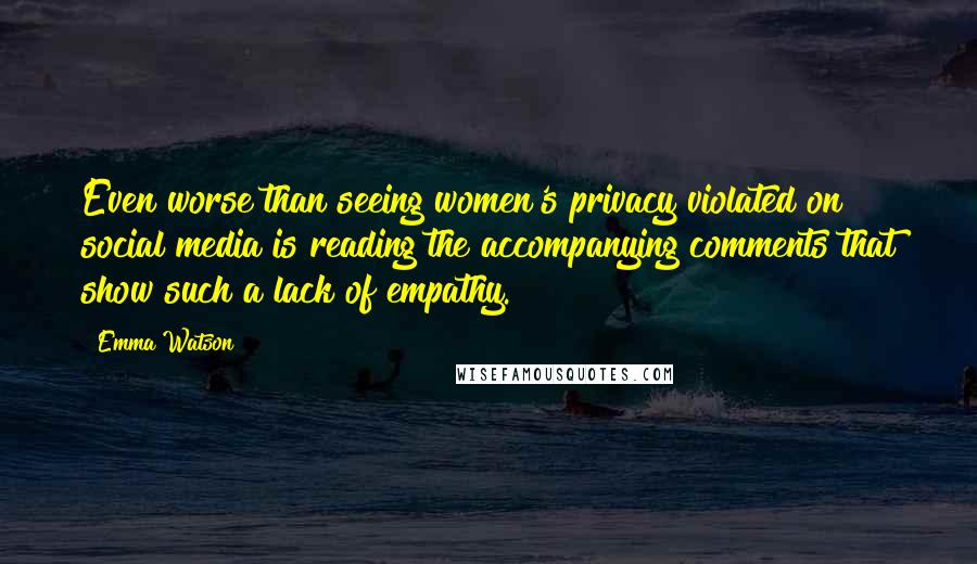 Emma Watson Quotes: Even worse than seeing women's privacy violated on social media is reading the accompanying comments that show such a lack of empathy.