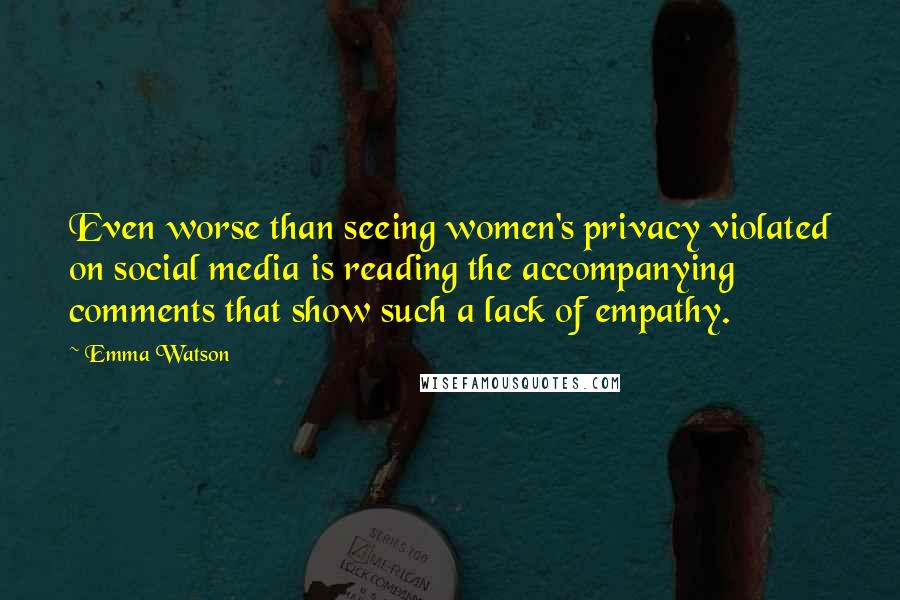 Emma Watson Quotes: Even worse than seeing women's privacy violated on social media is reading the accompanying comments that show such a lack of empathy.