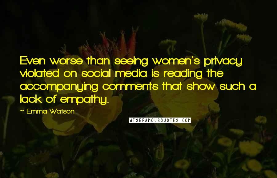 Emma Watson Quotes: Even worse than seeing women's privacy violated on social media is reading the accompanying comments that show such a lack of empathy.