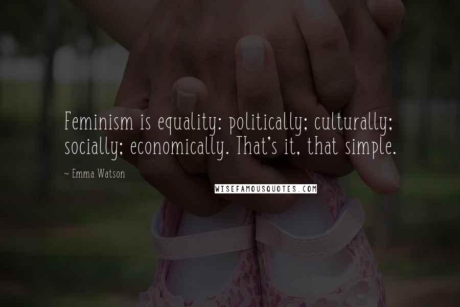 Emma Watson Quotes: Feminism is equality: politically; culturally; socially; economically. That's it, that simple.