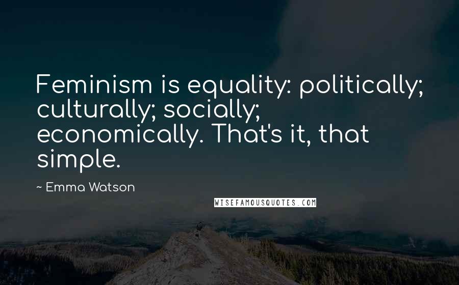 Emma Watson Quotes: Feminism is equality: politically; culturally; socially; economically. That's it, that simple.